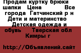 Продам куртку брюки  2 шапки › Цена ­ 3 000 - Все города, Гатчинский р-н Дети и материнство » Детская одежда и обувь   . Тверская обл.,Кимры г.